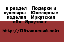  в раздел : Подарки и сувениры » Ювелирные изделия . Иркутская обл.,Иркутск г.